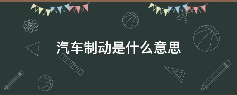 汽车制动是什么意思 汽车制动是啥