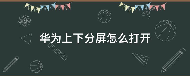 华为上下分屏怎么打开（华为手机如何上下分屏操作方法）