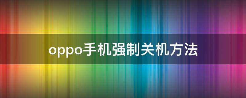 oppo手机强制关机方法 oppo手机强制关机的方法