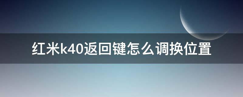 红米k40返回键怎么调换位置（红米k40返回键在哪设置）