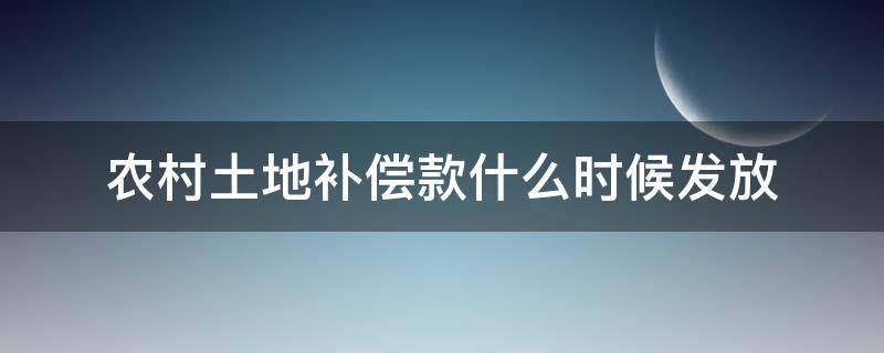 农村土地补偿款什么时候发放 农村土地补偿款什么时候发放2022