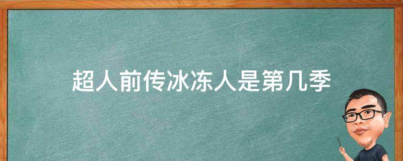 超人前传冰冻人是第几季（超人前传冰人是第几集）