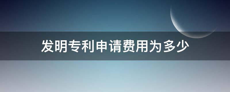 发明专利申请费用为多少 发明专利申请费用标准