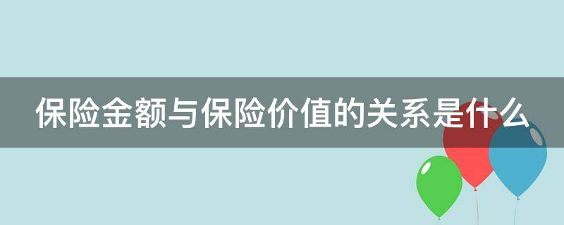 保险金额与保险价值的关系是什么（保险金额与保险价值的关系是什么）