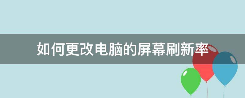 如何更改电脑的屏幕刷新率 电脑怎么修改屏幕刷新率