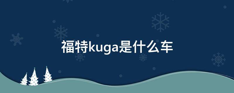 福特kuga是什么车 福特kuga是什么车TITANIUM什么意思