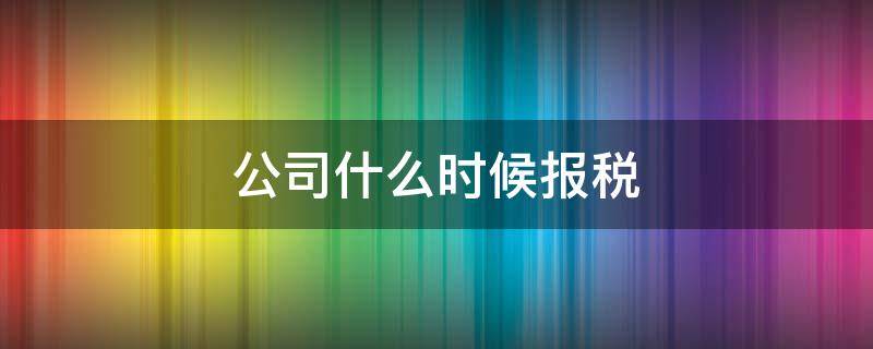 公司什么时候报税（新公司什么时间开始报税）