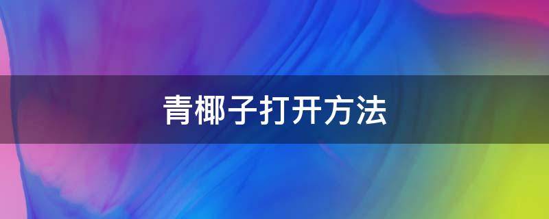 青椰子打开方法 青色椰子怎么打开