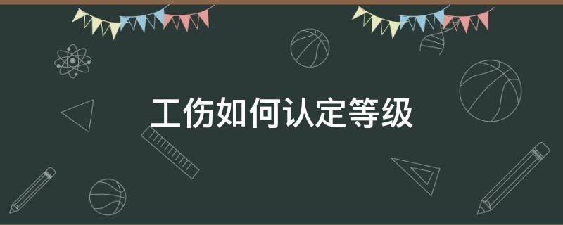 工伤如何认定等级（工伤认定级别怎么评定）