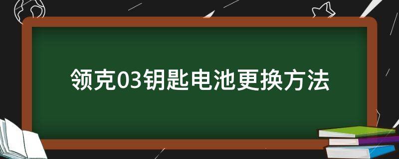 领克03钥匙电池更换方法（领克03钥匙电池怎么更换）