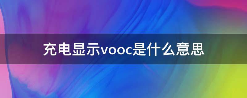 充电显示vooc是什么意思 充电时显示vooc是什么意思