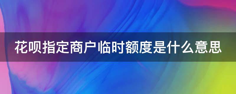 花呗指定商户临时额度是什么意思