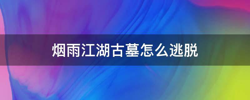 烟雨江湖古墓怎么逃脱 烟雨江湖古墓逃脱五行破阵