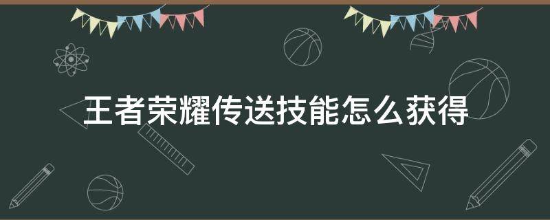 王者荣耀传送技能怎么获得 王者的传送怎么获得