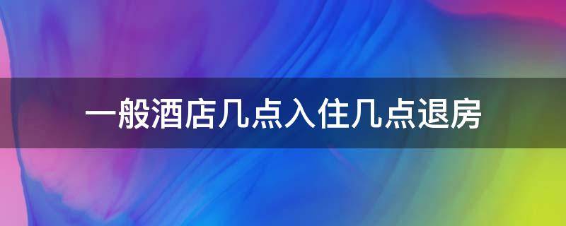 一般酒店几点入住几点退房 酒店客房几点入住几点退房