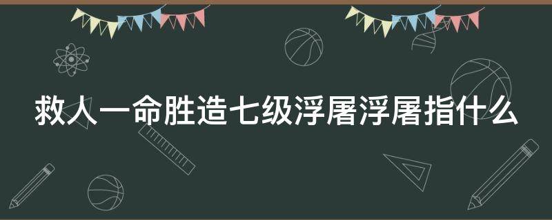 救人一命胜造七级浮屠浮屠指什么 救人一命胜造七级浮屠浮屠指什么意思