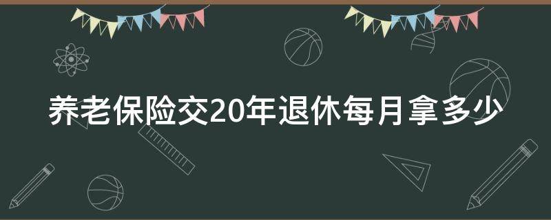 养老保险交20年退休每月拿多少 45岁辞职了社保已交21年