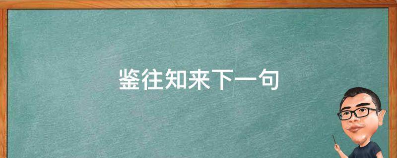 鉴往知来下一句 鉴往知来的意思和造句