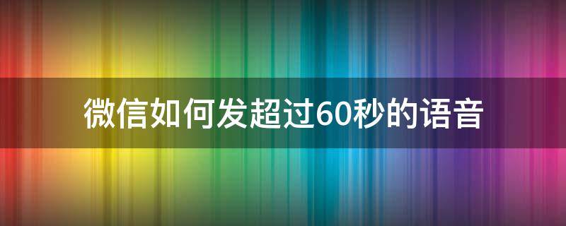 微信如何发超过60秒的语音 微信语音只能发60秒解决方法