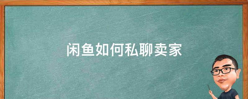 闲鱼如何私聊卖家（闲鱼里面如何私聊卖家）