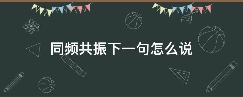 同频共振下一句怎么说（同频共振意思）