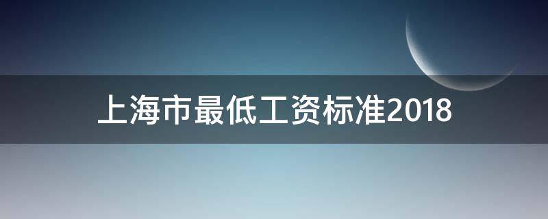 上海市最低工资标准2018 上海市最低工资标准2022是多少