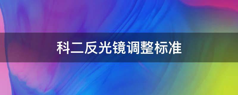 科二反光镜调整标准（科二考试反光镜应该如何调整）