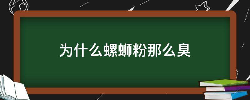 为什么螺蛳粉那么臭 为什么螺蛳粉那么臭,还有那么多人上瘾?