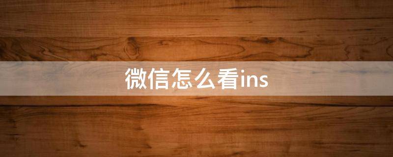 微信怎么看ins 微信怎么看instagram