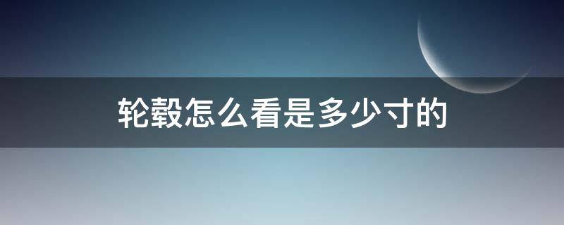 轮毂怎么看是多少寸的（轮毂尺寸从哪看）