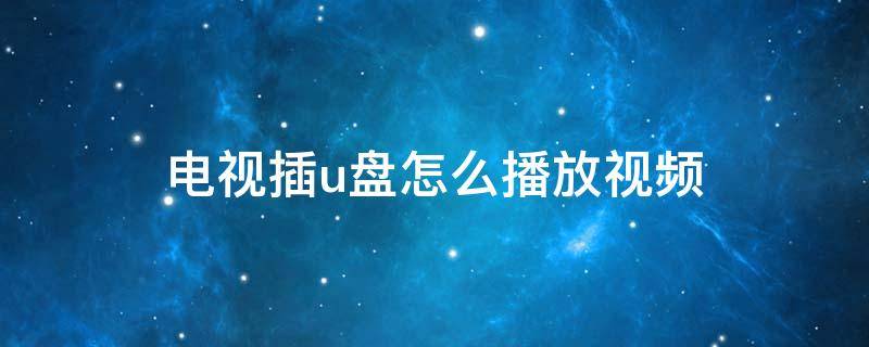 电视插u盘怎么播放视频 索尼电视插u盘怎么播放视频