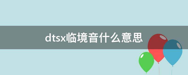 dtsx临境音什么意思 dts x临境音厅