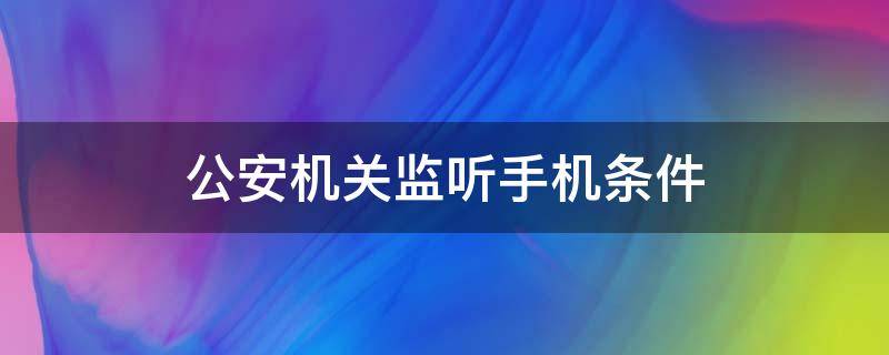 公安机关监听手机条件 公安机关监听手机范围