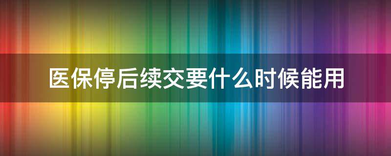 医保停后续交要什么时候能用 医保停后续交多长时间能用