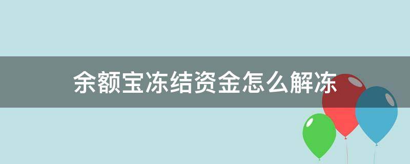 余额宝冻结资金怎么解冻 余额宝冻结资金怎么解冻支付宝