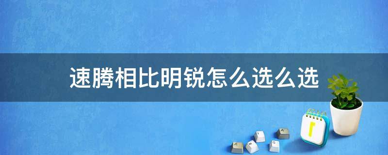 速腾相比明锐怎么选么选 速腾和明锐相比怎么选