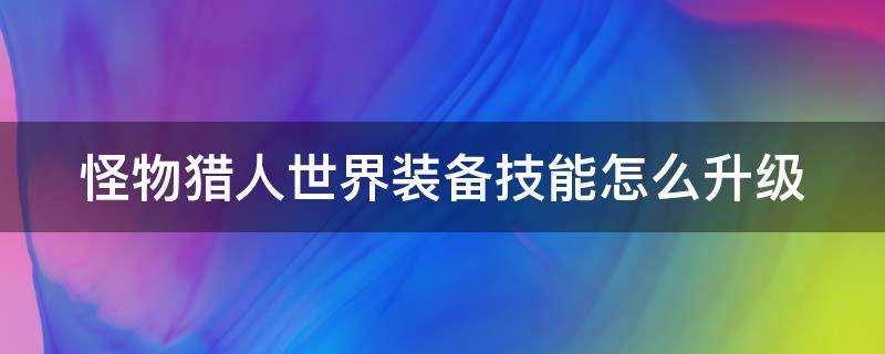 怪物猎人世界装备技能怎么升级（怪物猎人世界装备技能怎么升级最快）