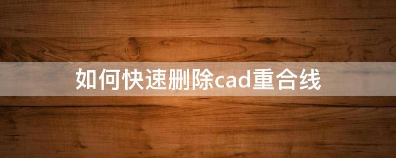 如何快速删除cad重合线（cad怎么把重合的线直接删除）