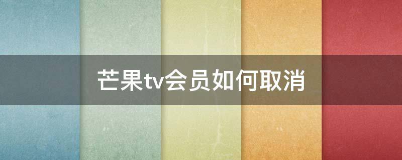 芒果tv会员如何取消 芒果TV的会员怎么取消