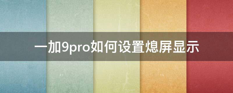 一加9pro如何设置熄屏显示（一加9pro屏幕设置）