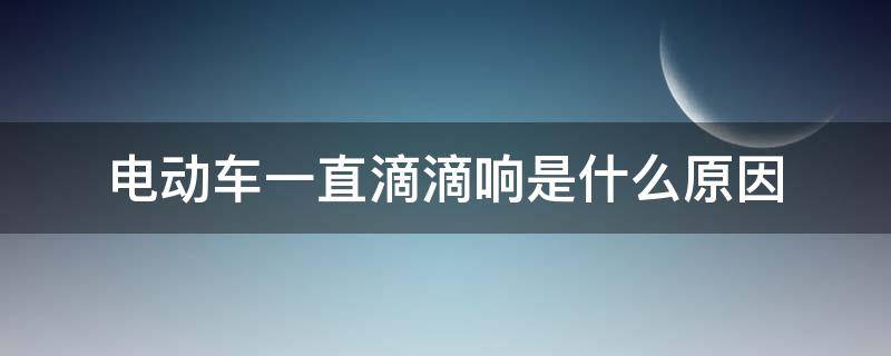 电动车一直滴滴响是什么原因（电动车为什么一直滴滴的响）