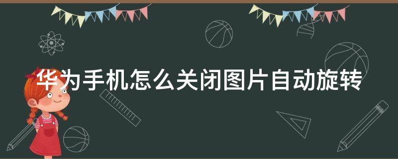 华为手机怎么关闭图片自动旋转 华为手机怎么关闭图片自动旋转功能