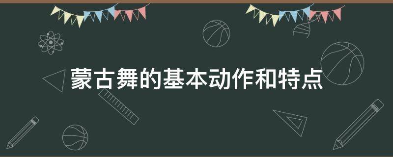 蒙古舞的基本动作和特点（蒙古舞蹈动作特点）