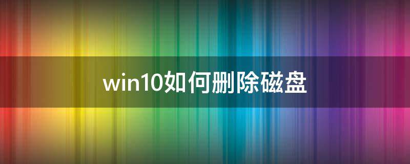 win10如何删除磁盘 win10怎么删除磁盘