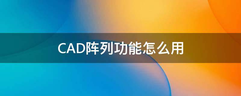 CAD阵列功能怎么用 cad阵列如何使用