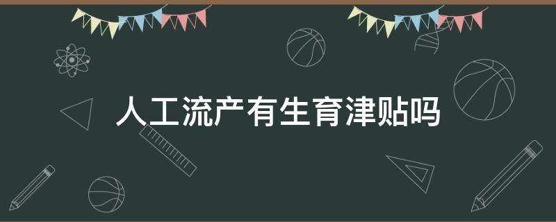 人工流产有生育津贴吗（人工流产有生育津贴吗黄冈）