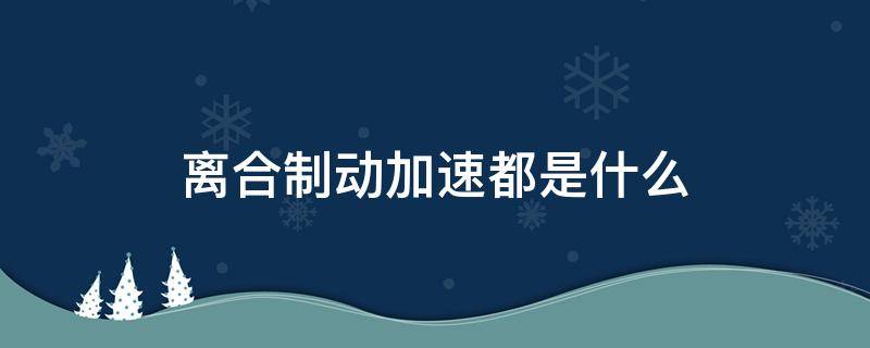 离合制动加速都是什么（离合,制动,加速）