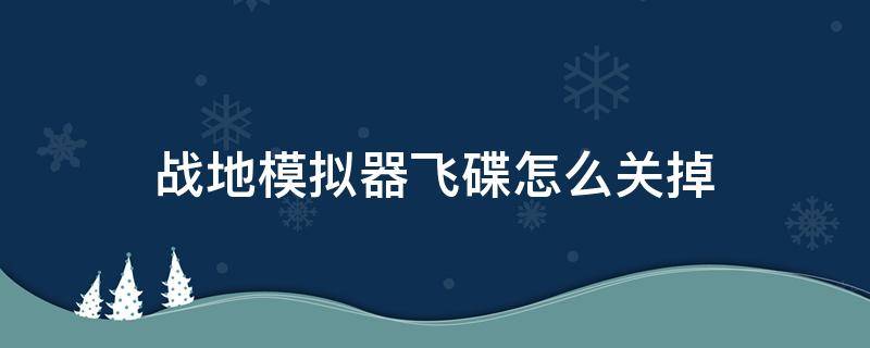 战地模拟器飞碟怎么关掉（战地模拟器里的飞碟能打掉吗）