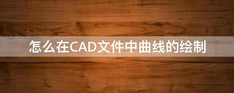 怎么在CAD文件中曲线的绘制 cad2014如何绘制曲线