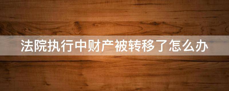 法院执行中财产被转移了怎么办 被执行人的财产转移走了,法院怎么办